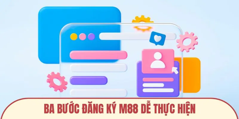 Ba bước đăng ký M88 dễ thực hiện và nhanh chóng