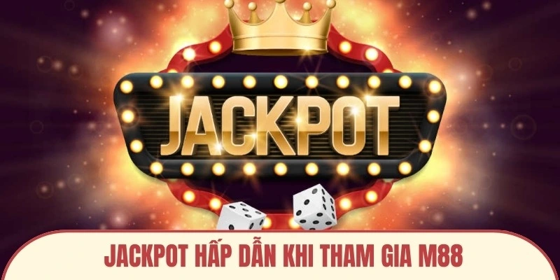 Jackpot hấp dẫn khi tham gia M88