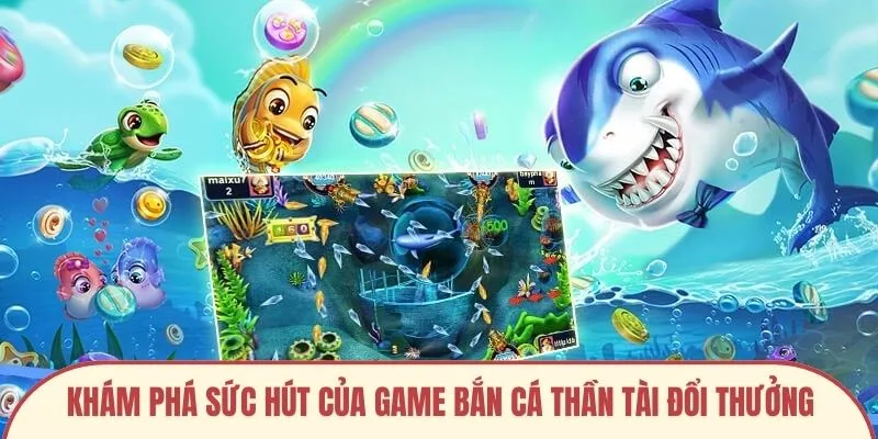 Khám phá sức hút của game bắn cá thần tài đổi thưởng